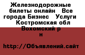 Железнодорожные билеты онлайн - Все города Бизнес » Услуги   . Костромская обл.,Вохомский р-н